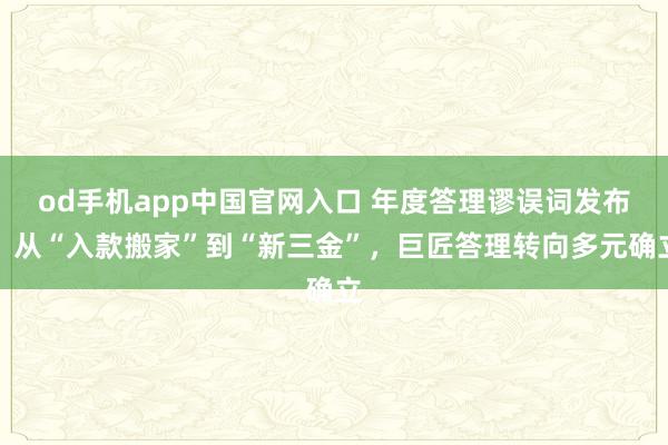 od手机app中国官网入口 年度答理谬误词发布！从“入款搬家”到“新三金”，巨匠答理转向多元确立