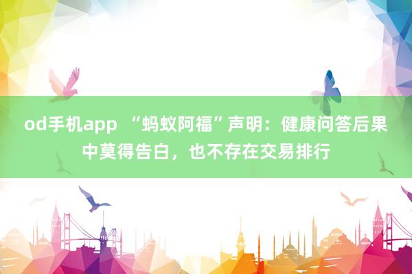 od手机app  “蚂蚁阿福”声明：健康问答后果中莫得告白，也不存在交易排行
