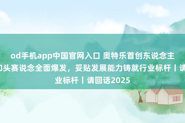 od手机app中国官网入口 奥特乐首创东说念主陈诚：硬扣头赛说念全面爆发，妥贴发展能力铸就行业标杆丨请回话2025