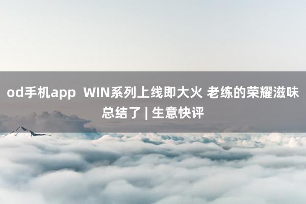od手机app  WIN系列上线即大火 老练的荣耀滋味总结了 | 生意快评
