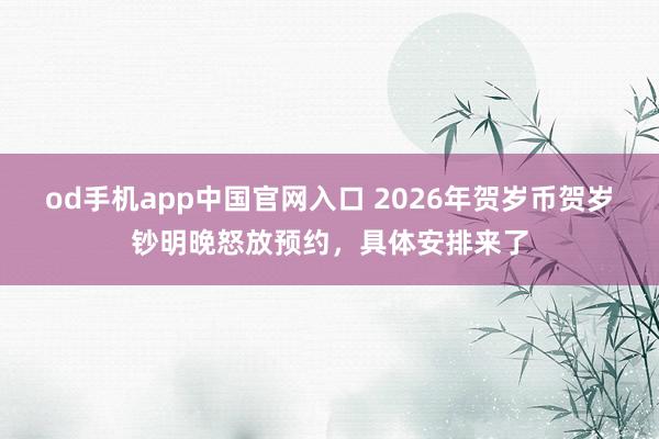 od手机app中国官网入口 2026年贺岁币贺岁钞明晚怒放预约，具体安排来了