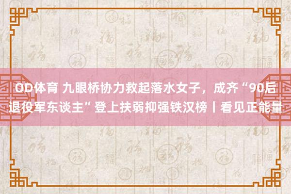 OD体育 九眼桥协力救起落水女子，成齐“90后退役军东谈主”登上扶弱抑强铁汉榜丨看见正能量