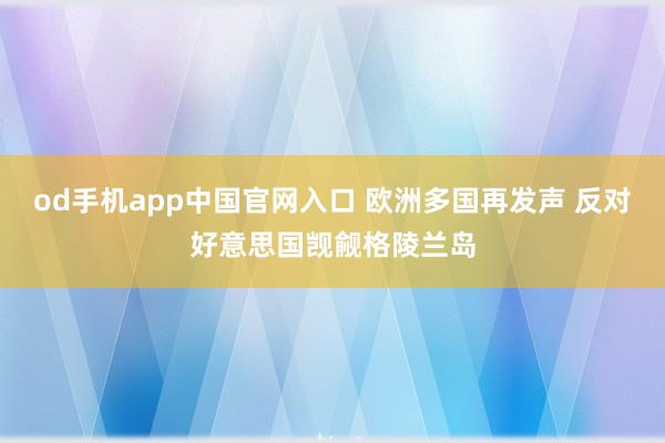 od手机app中国官网入口 欧洲多国再发声 反对好意思国觊觎格陵兰岛