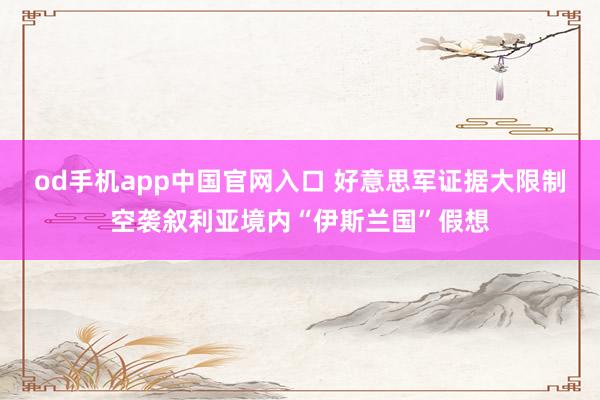 od手机app中国官网入口 好意思军证据大限制空袭叙利亚境内“伊斯兰国”假想