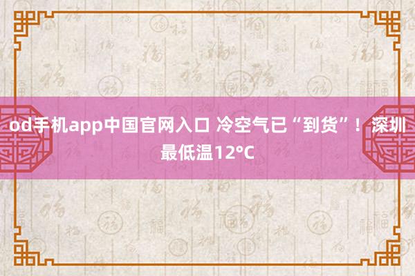 od手机app中国官网入口 冷空气已“到货”！深圳最低温12°C