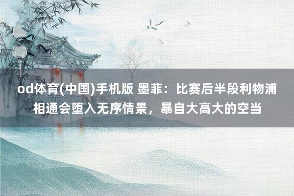 od体育(中国)手机版 墨菲：比赛后半段利物浦相通会堕入无序情景，暴自大高大的空当