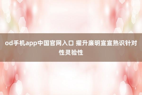 od手机app中国官网入口 擢升廉明宣宣熟识针对性灵验性