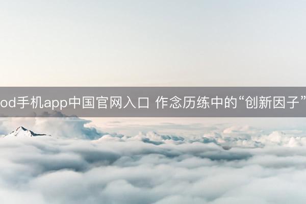 od手机app中国官网入口 作念历练中的“创新因子”