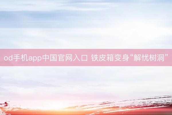 od手机app中国官网入口 铁皮箱变身“解忧树洞”