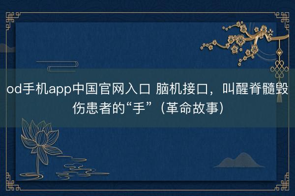 od手机app中国官网入口 脑机接口，叫醒脊髓毁伤患者的“手”（革命故事）