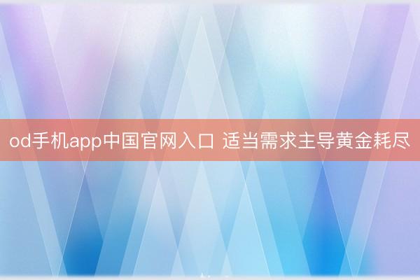 od手机app中国官网入口 适当需求主导黄金耗尽