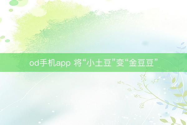 od手机app 将“小土豆”变“金豆豆”