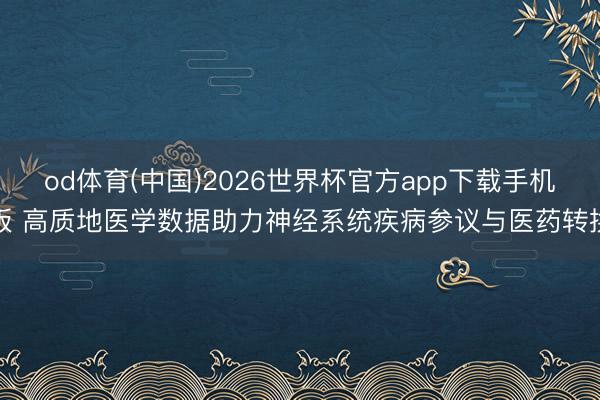 od体育(中国)2026世界杯官方app下载手机版 高质地医学数据助力神经系统疾病参议与医药转换