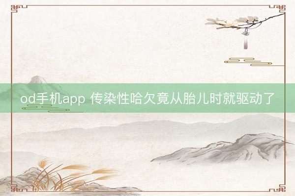 od手机app 传染性哈欠竟从胎儿时就驱动了