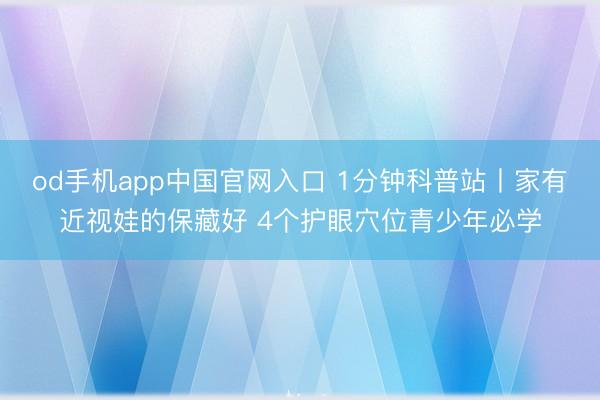 od手机app中国官网入口 1分钟科普站丨家有近视娃的保藏好 4个护眼穴位青少年必学