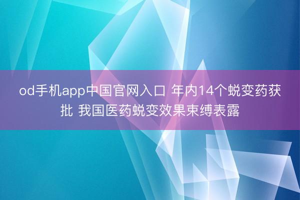 od手机app中国官网入口 年内14个蜕变药获批 我国医药蜕变效果束缚表露