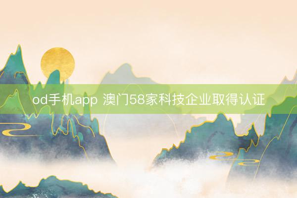 od手机app 澳门58家科技企业取得认证