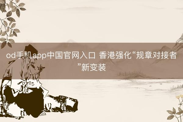 od手机app中国官网入口 香港强化“规章对接者”新变装