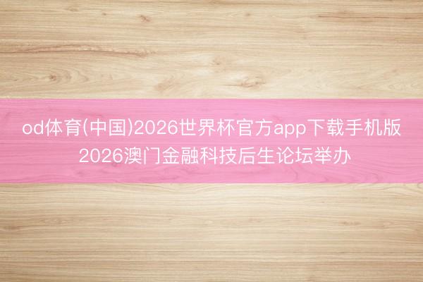 od体育(中国)2026世界杯官方app下载手机版 2026澳门金融科技后生论坛举办