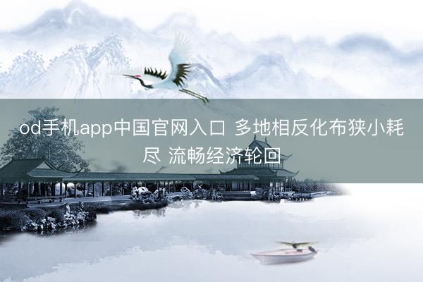 od手机app中国官网入口 多地相反化布狭小耗尽 流畅经济轮回