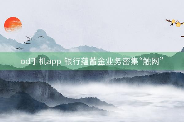 od手机app 银行蕴蓄金业务密集“触网”