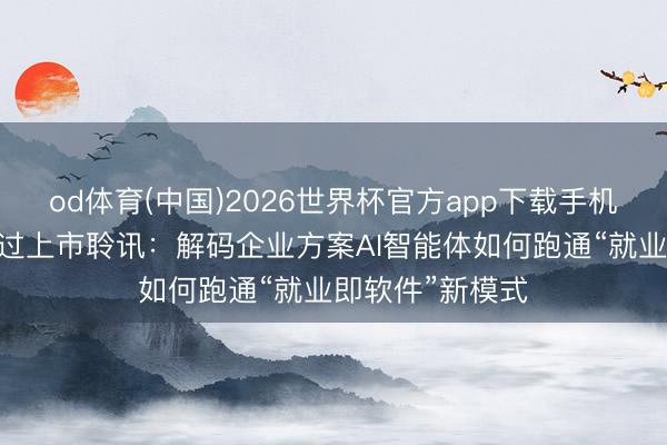 od体育(中国)2026世界杯官方app下载手机版 深演智能通过上市聆讯：解码企业方案AI智能体如何跑通“就业即软件”新模式