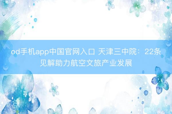od手机app中国官网入口 天津三中院：22条见解助力航空文旅产业发展