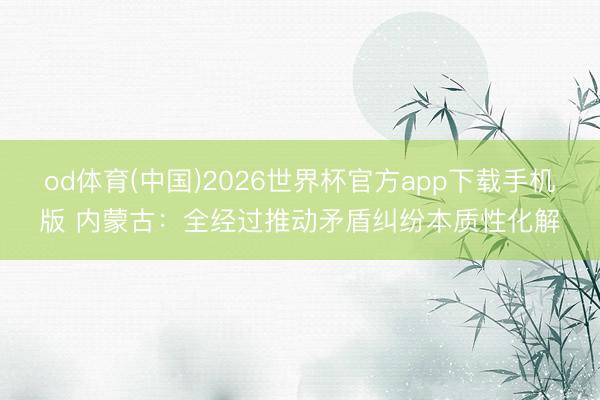 od体育(中国)2026世界杯官方app下载手机版 内蒙古：全经过推动矛盾纠纷本质性化解