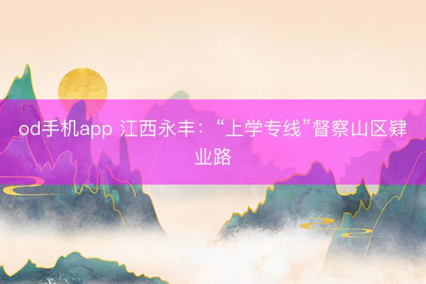 od手机app 江西永丰：“上学专线”督察山区肄业路