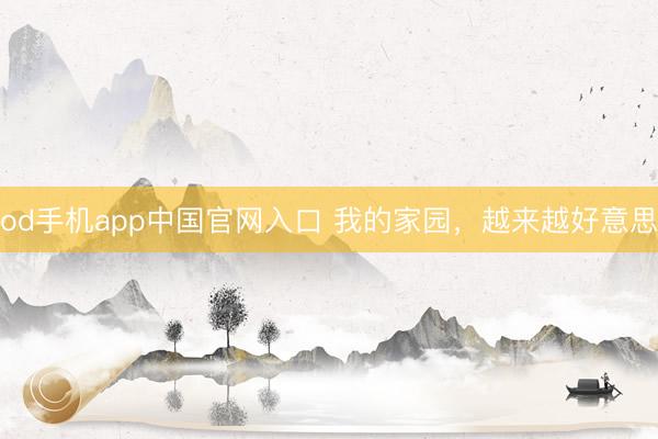 od手机app中国官网入口 我的家园，越来越好意思