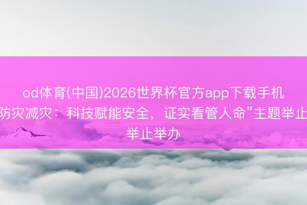 od体育(中国)2026世界杯官方app下载手机版 “防灾减灾：科技赋能安全，证实看管人命”主题举止举办