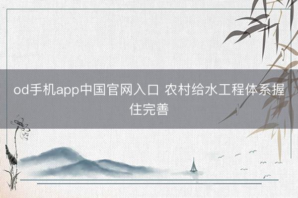 od手机app中国官网入口 农村给水工程体系握住完善