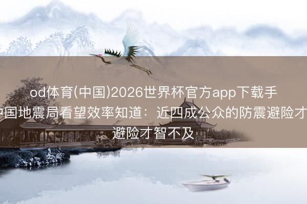 od体育(中国)2026世界杯官方app下载手机版 中国地震局看望效率知道：近四成公众的防震避险才智不及