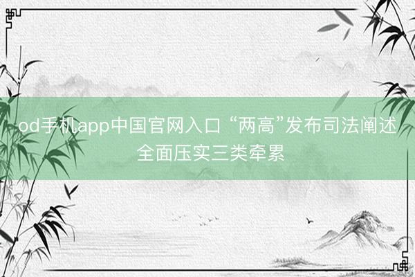 od手机app中国官网入口 “两高”发布司法阐述 全面压实三类牵累