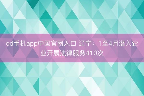 od手机app中国官网入口 辽宁：1至4月潜入企业开展法律服务410次