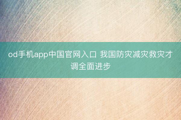 od手机app中国官网入口 我国防灾减灾救灾才调全面进步