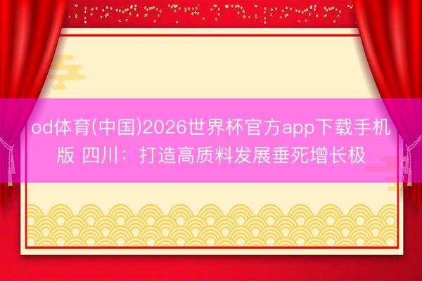 od体育(中国)2026世界杯官方app下载手机版 四川：打造高质料发展垂死增长极