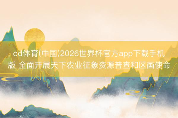od体育(中国)2026世界杯官方app下载手机版 全面开展天下农业征象资源普查和区画使命