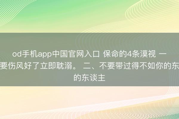 od手机app中国官网入口 保命的4条漠视 一、不要伤风好了立即耽溺。 二、不要带过得不如你的东谈主