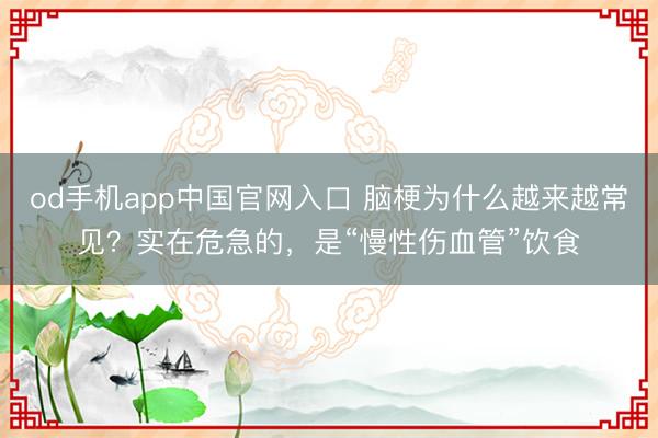 od手机app中国官网入口 脑梗为什么越来越常见？实在危急的，是“慢性伤血管”饮食