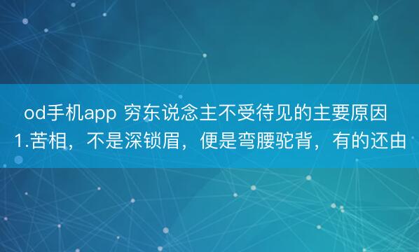 od手机app 穷东说念主不受待见的主要原因 1.苦相，不是深锁眉，便是弯腰驼背，有的还由
