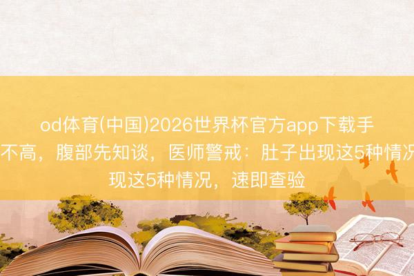 od体育(中国)2026世界杯官方app下载手机版 尿酸高不高，腹部先知谈，医师警戒：肚子出现这5种情况，速即查验