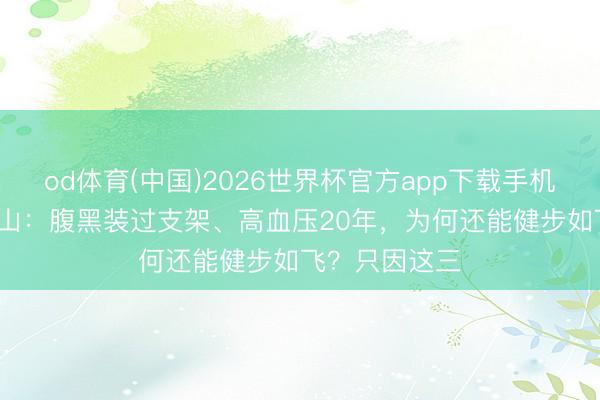 od体育(中国)2026世界杯官方app下载手机版 90岁钟南山：腹黑装过支架、高血压20年，为何还能健步如飞？只因这三