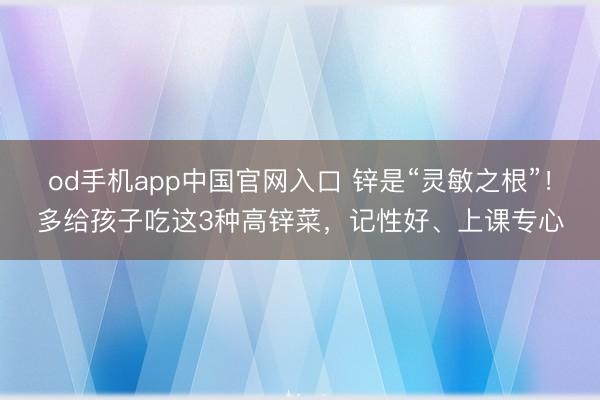 od手机app中国官网入口 锌是“灵敏之根”！多给孩子吃这3种高锌菜，记性好、上课专心