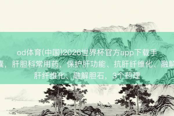 od体育(中国)2026世界杯官方app下载手机版 一个小胶囊，肝胆科常用药，保护肝功能、抗肝纤维化、融解胆石，3个药理