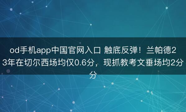 od手机app中国官网入口 触底反弹！兰帕德23年在切尔西场均仅0.6分，现抓教考文垂场均2分