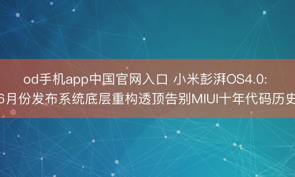 od手机app中国官网入口 小米彭湃OS4.0: 6月份发布系统底层重构透顶告别MIUI十年代码历史