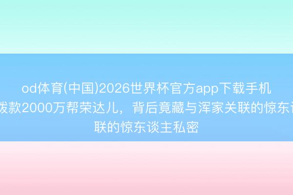 od体育(中国)2026世界杯官方app下载手机版 州长拨款2000万帮荣达儿，背后竟藏与浑家关联的惊东谈主私密