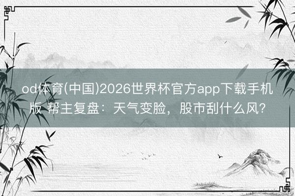 od体育(中国)2026世界杯官方app下载手机版 帮主复盘：天气变脸，股市刮什么风？