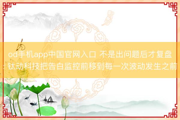 od手机app中国官网入口 不是出问题后才复盘: 钛动科技把告白监控前移到每一次波动发生之前
